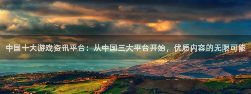 天美娱乐的意思：中国十大游戏资讯平台：从中国三大平台开始，优