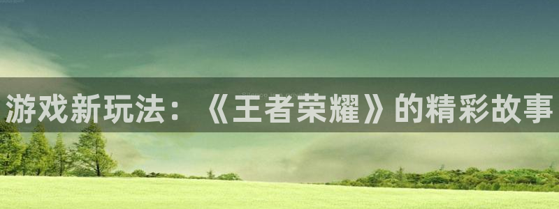 天美娱乐官网登录：游戏新玩法：《王者荣耀》的精彩故事