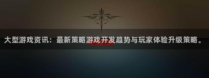 天美娱乐科技：大型游戏资讯：最新策略游戏开发趋势与玩家体验升