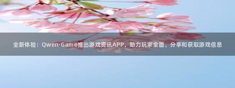 天美娱乐官方平台：全新体验：Qwen·Game推出游戏资讯A