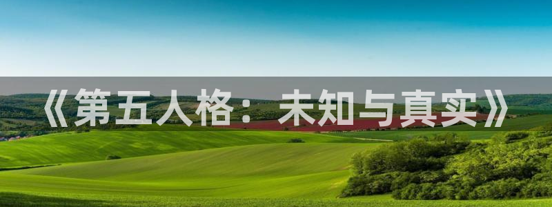 天美娱乐平台登录入口：《第五人格：未知与真实》