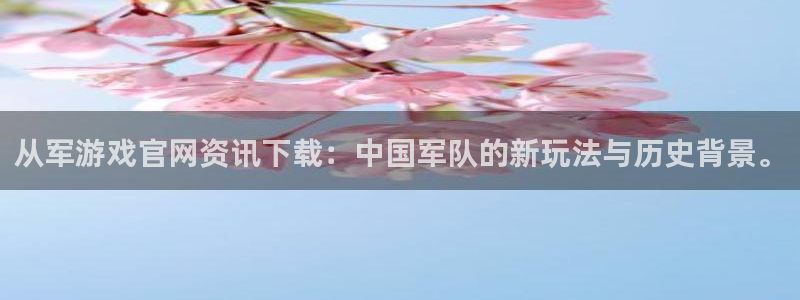 天美娱乐平台官网客服电话：从军游戏官网资讯下载：中国军队的新