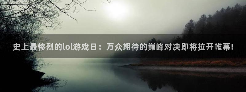 天美娱乐开户测速：史上最惨烈的lol游戏日：万众期待的巅峰对