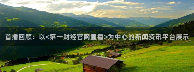 咪咕视频体育直播app下载：首播回顾：以<第一财经官网直播>为中心的新闻资讯平台展示
