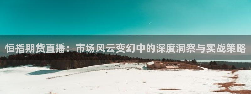 咪咕视频官方免费下载：恒指期货直播：市场风云变幻中的深度洞察与实战策略
